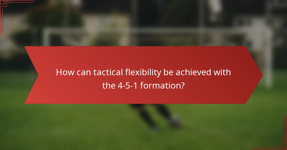 How can tactical flexibility be achieved with the 4-5-1 formation?