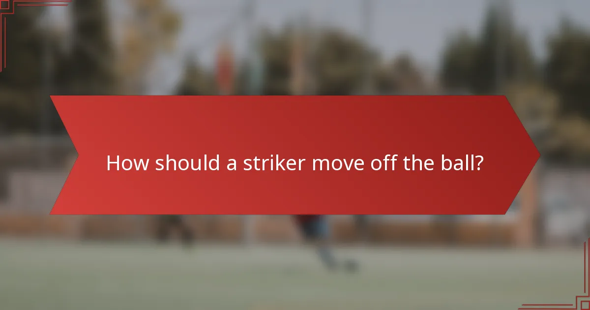 How should a striker move off the ball?
