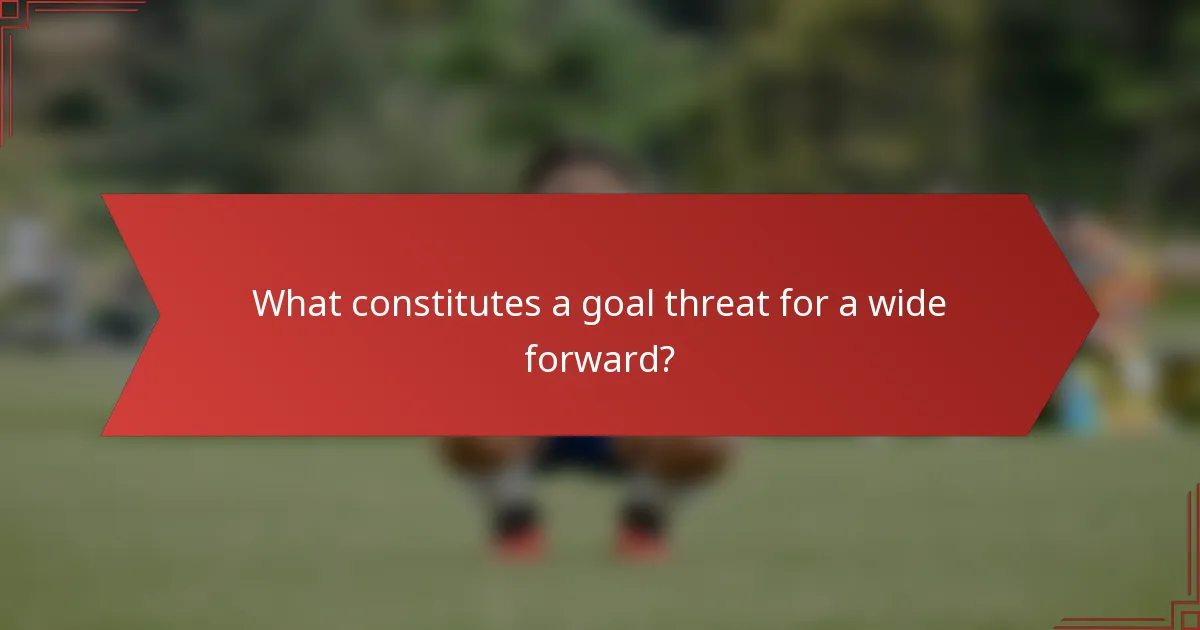 What constitutes a goal threat for a wide forward?
