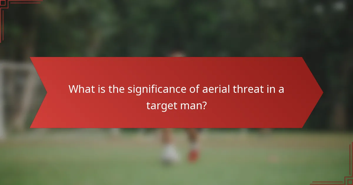 What is the significance of aerial threat in a target man?