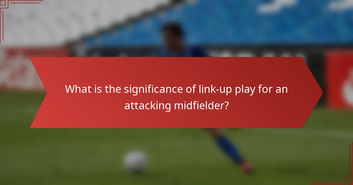 What is the significance of link-up play for an attacking midfielder?